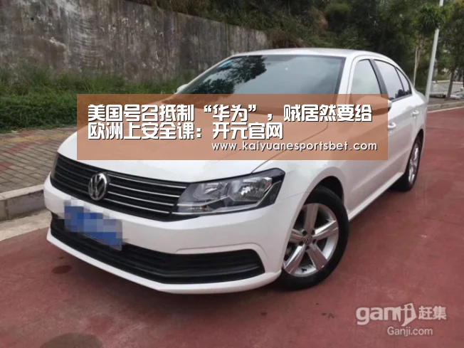 美国号召抵制“华为”,贼居然要给欧洲上安全课:开元官网(图1) 开元APP
