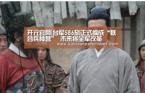 开元官网|台军586旅正式编成“联合兵种营” 未来将全军改革(图3) 开元直播