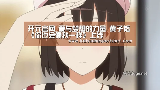 开元官网_爱与梦想的力量 黄子韬《你也会像我一样》上线(图1) 开元直播