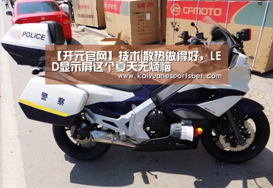 【开元官网】技术|散热做得好,LED显示屏这个夏天无烦恼(图1) 开元登录
