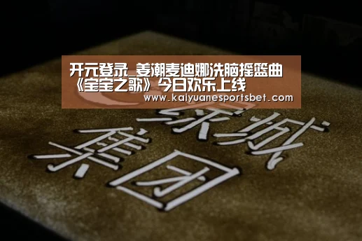 开元登录_姜潮麦迪娜洗脑摇篮曲《宝宝之歌》今日欢乐上线(图3) 开元登录