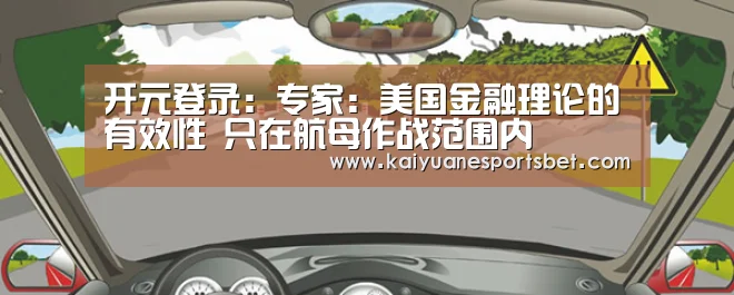 开元登录:专家:美国金融理论的有效性 只在航母作战范围内(图1) 开元登录