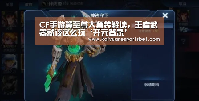 CF手游翼至尊大套装解读,王者武器就该这么玩‘开元登录’(图1) 开元登录
