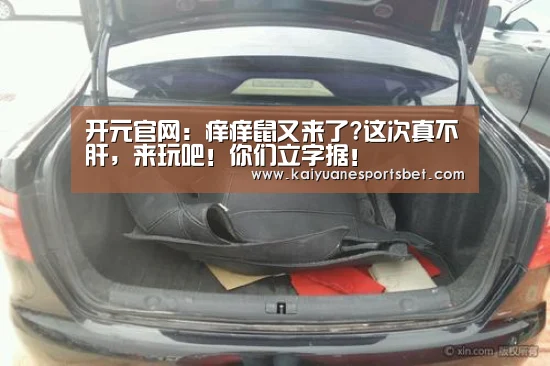 开元官网:痒痒鼠又来了?这次真不肝,来玩吧!你们立字据!(图2) 开元登录