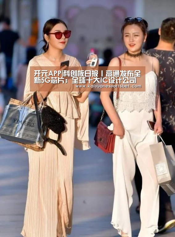 开元APP|科创板日报丨高通发布全新5G芯片;全球十大IC设计公司营收排名出炉(图1) 开元官网