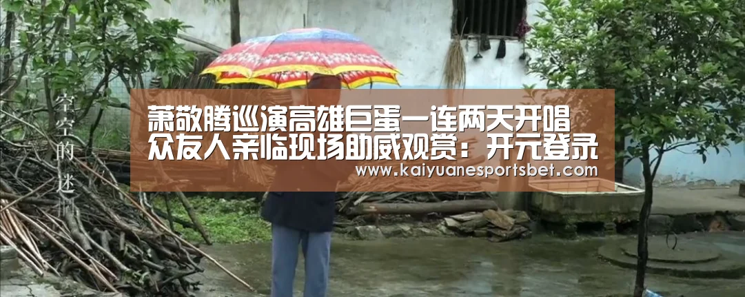 萧敬腾巡演高雄巨蛋一连两天开唱 众友人亲临现场助威观赏:开元登录(图1) 开元登录