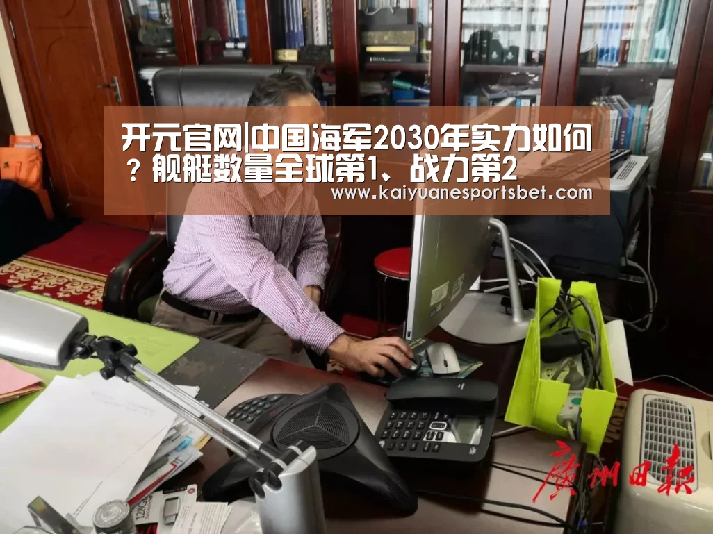 开元官网|中国海军2030年实力如何?舰艇数量全球第1、战力第2(图3) 开元直播