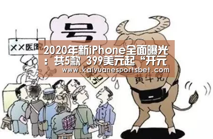 2020年新iPhone全面曝光:共5款 399美元起“开元官网”(图1) 开元登录